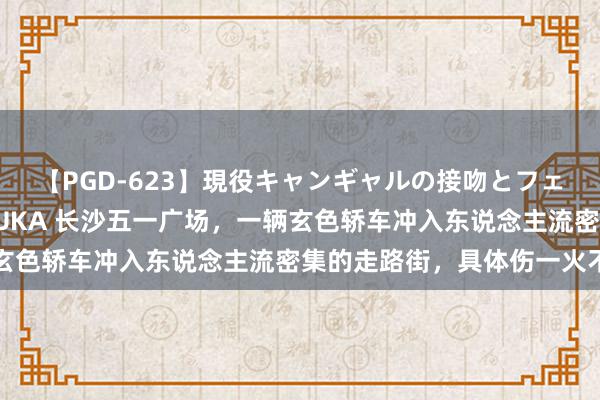 【PGD-623】現役キャンギャルの接吻とフェラチオとセックス ASUKA 长沙五一广场，一辆玄色轿车冲入东说念主流密集的走路街，具体伤一火不解