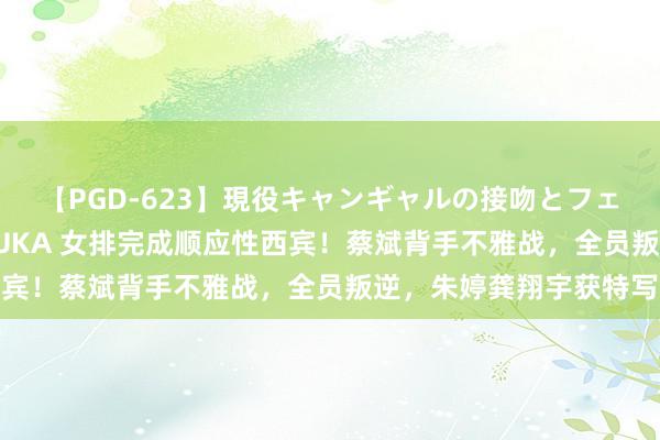 【PGD-623】現役キャンギャルの接吻とフェラチオとセックス ASUKA 女排完成顺应性西宾！蔡斌背手不雅战，全员叛逆，朱婷龚翔宇获特写