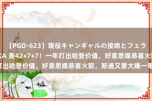 【PGD-623】現役キャンギャルの接吻とフェラチオとセックス ASUKA 轰42+7+7！一年打出哈登价值，好意思媒恭喜火箭，斯通又要大赚一笔！