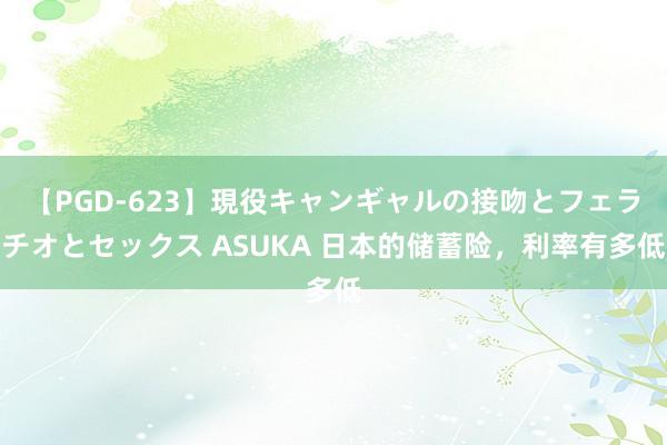 【PGD-623】現役キャンギャルの接吻とフェラチオとセックス ASUKA 日本的储蓄险，利率有多低