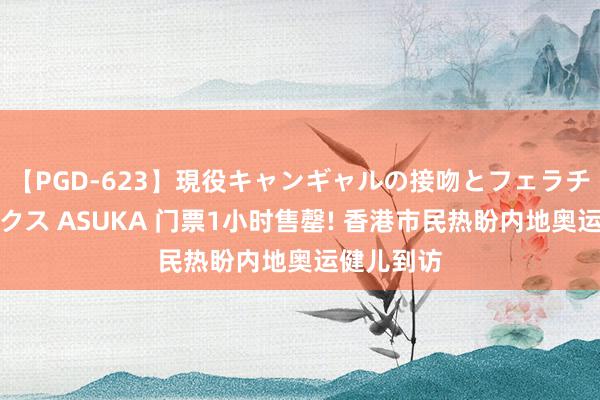 【PGD-623】現役キャンギャルの接吻とフェラチオとセックス ASUKA 门票1小时售罄! 香港市民热盼内地奥运健儿到访