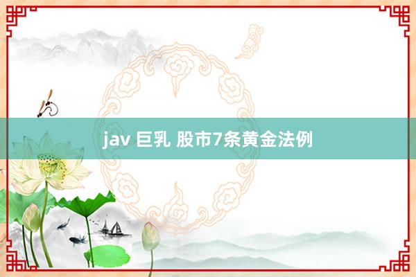 jav 巨乳 股市7条黄金法例